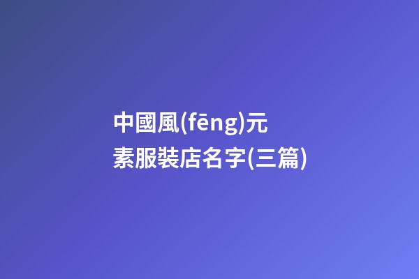 中國風(fēng)元素服裝店名字(三篇)