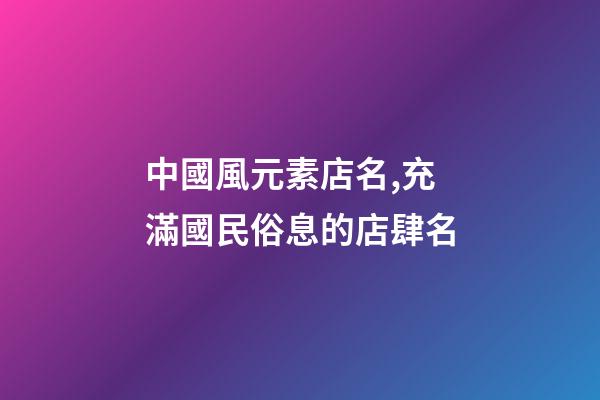 中國風元素店名,充滿國民俗息的店肆名-第1張-店鋪起名-玄機派
