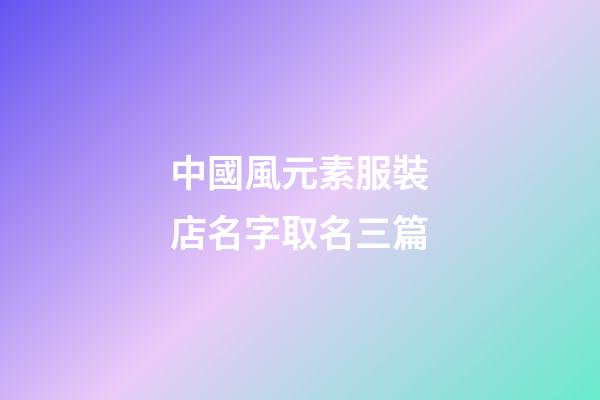 中國風元素服裝店名字取名三篇-第1張-店鋪起名-玄機派