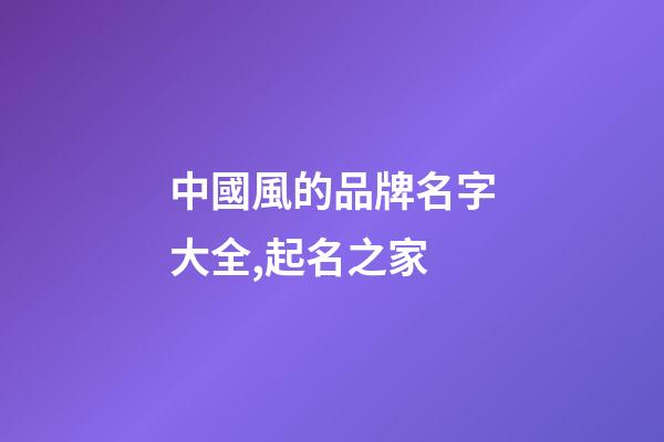 中國風的品牌名字大全,起名之家-第1張-商標起名-玄機派