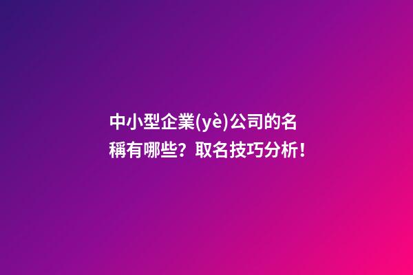中小型企業(yè)公司的名稱有哪些？取名技巧分析！