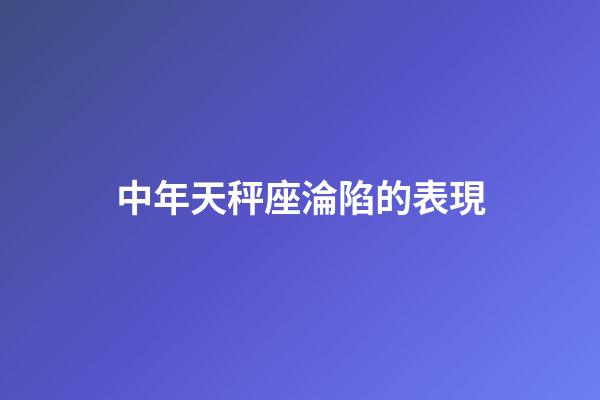 中年天秤座淪陷的表現-第1張-星座運勢-玄機派