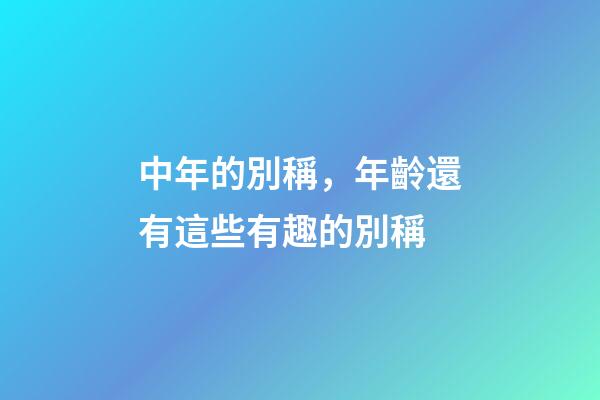 中年的別稱，年齡還有這些有趣的別稱-第1張-觀點-玄機派