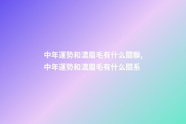 中年運勢和濃眉毛有什么關聯,中年運勢和濃眉毛有什么關系