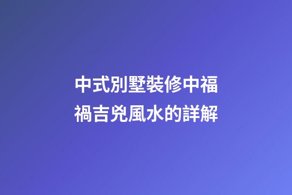 中式別墅裝修中福禍吉兇風水的詳解