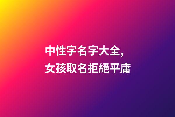 中性字名字大全,女孩取名拒絕平庸-第1張-觀點-玄機派