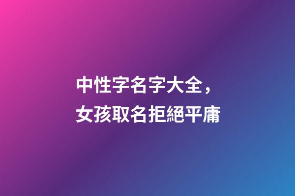 中性字名字大全，女孩取名拒絕平庸-第1張-觀點-玄機派