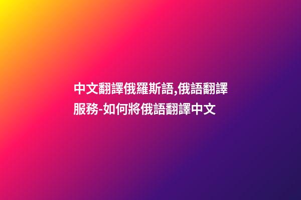 中文翻譯俄羅斯語,俄語翻譯服務-如何將俄語翻譯中文-第1張-觀點-玄機派