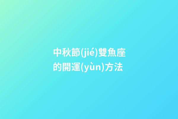 中秋節(jié)雙魚座的開運(yùn)方法-第1張-星座運(yùn)勢(shì)-玄機(jī)派