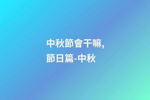 中秋節會干嘛,節日篇-中秋-第1張-觀點-玄機派