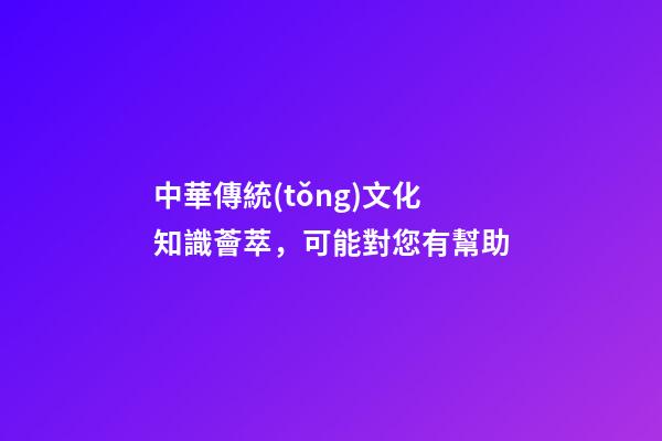 中華傳統(tǒng)文化知識薈萃，可能對您有幫助-第1張-觀點-玄機派