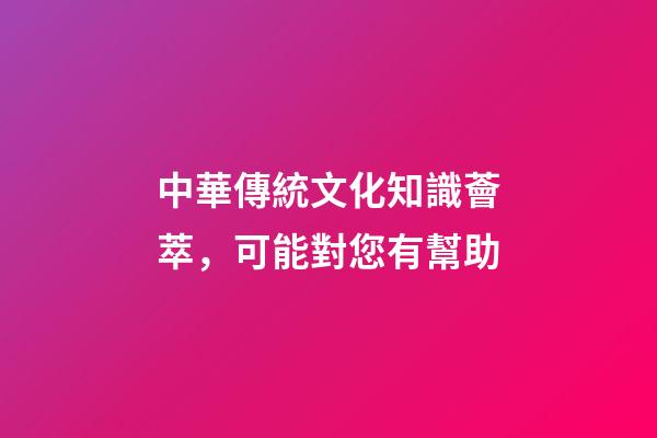 中華傳統文化知識薈萃，可能對您有幫助-第1張-觀點-玄機派
