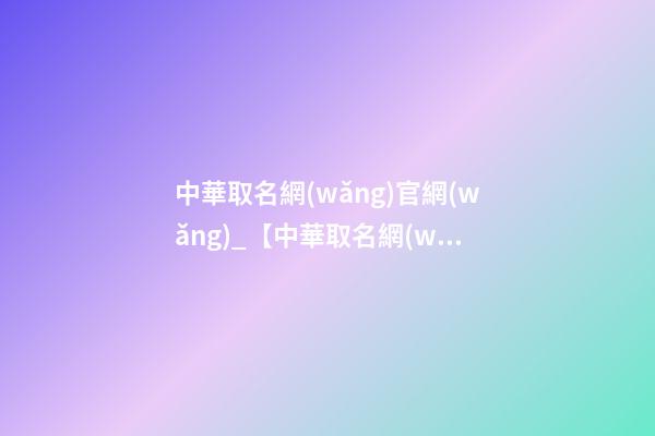 中華取名網(wǎng)官網(wǎng)_【中華取名網(wǎng)】與成都XXX健康產(chǎn)業(yè)投資有限公司簽約-第1張-公司起名-玄機(jī)派