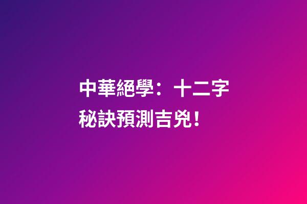 中華絕學：十二字秘訣預測吉兇！