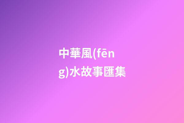 中華風(fēng)水故事匯集