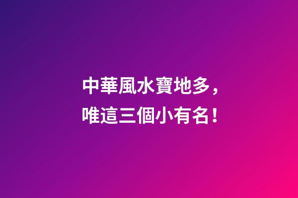 中華風水寶地多，唯這三個小有名！