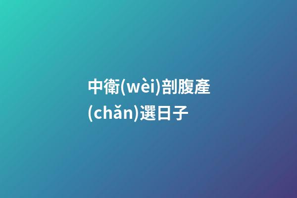 中衛(wèi)剖腹產(chǎn)選日子