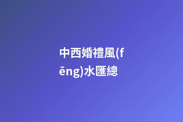 中西婚禮風(fēng)水匯總