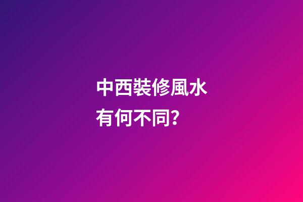 中西裝修風水有何不同？