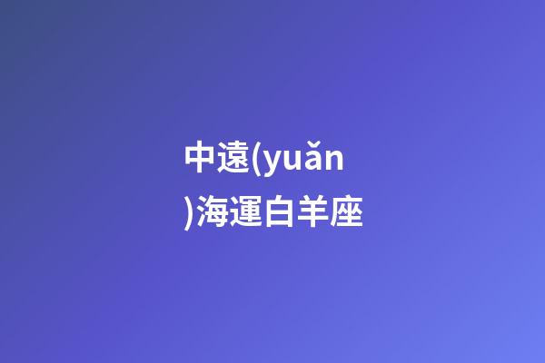 中遠(yuǎn)海運白羊座-第1張-星座運勢-玄機(jī)派