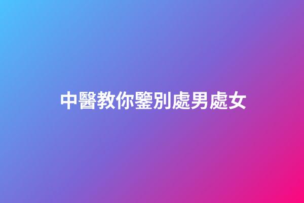 中醫教你鑒別處男處女