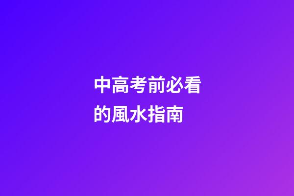 中高考前必看的風水指南