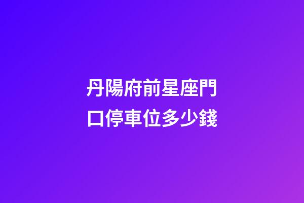 丹陽府前星座門口停車位多少錢