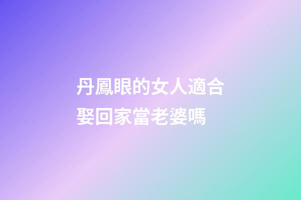 丹鳳眼的女人適合娶回家當老婆嗎