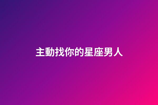 主動找你的星座男人-第1張-星座運勢-玄機派