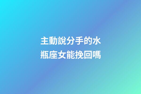 主動說分手的水瓶座女能挽回嗎-第1張-星座運勢-玄機派
