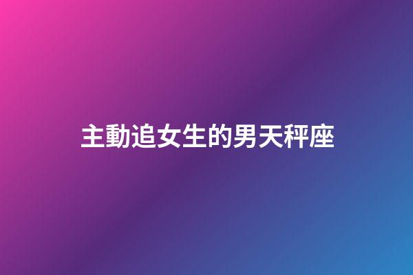 主動追女生的男天秤座-第1張-星座運勢-玄機派