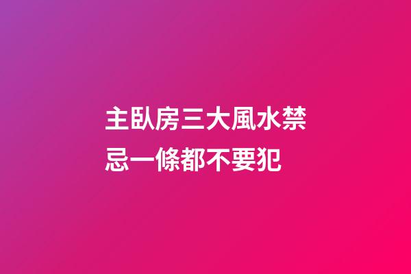 主臥房三大風水禁忌一條都不要犯