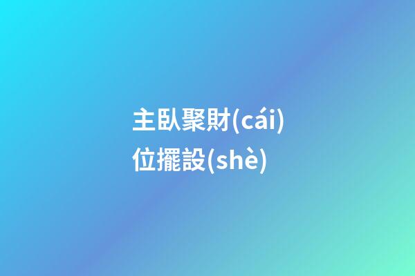 主臥聚財(cái)位擺設(shè)