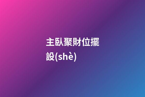 主臥聚財位擺設(shè)