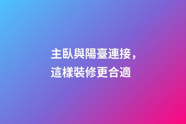 主臥與陽臺連接，這樣裝修更合適