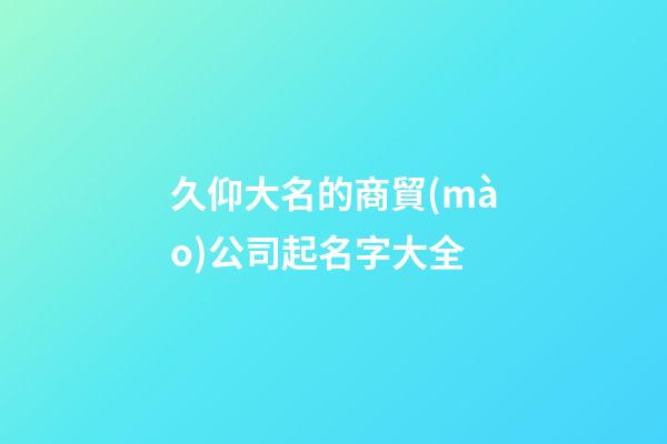 久仰大名的商貿(mào)公司起名字大全-第1張-公司起名-玄機(jī)派