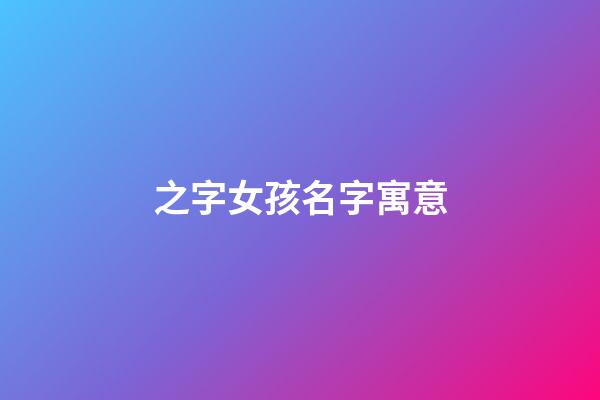 之字女孩名字寓意(好聽稀少的女孩名字)-第1張-女孩起名-玄機派