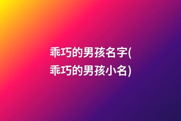 乖巧的男孩名字(乖巧的男孩小名)