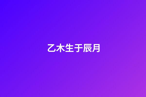 乙木生于辰月