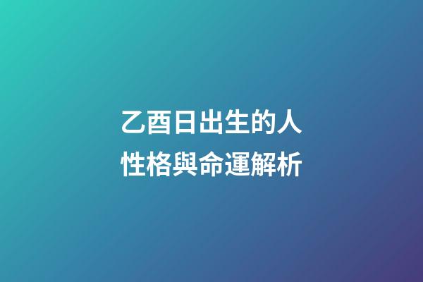乙酉日出生的人性格與命運解析
