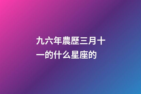 九六年農歷三月十一的什么星座的-第1張-星座運勢-玄機派