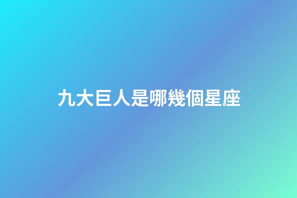 九大巨人是哪幾個星座-第1張-星座運勢-玄機派