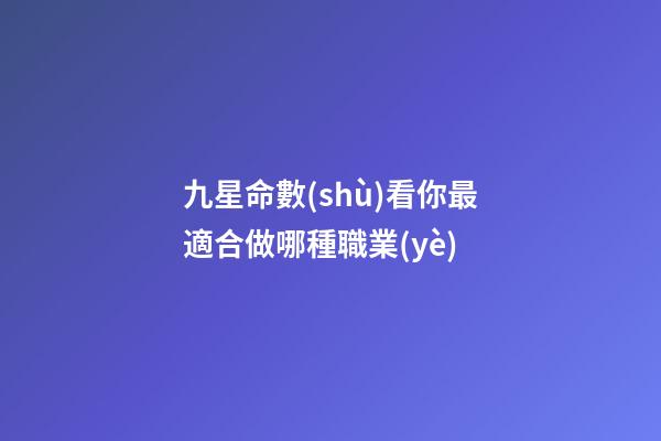 九星命數(shù)看你最適合做哪種職業(yè)