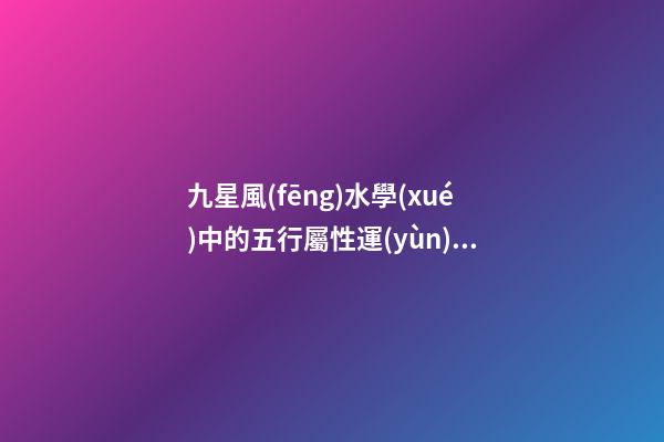 九星風(fēng)水學(xué)中的五行屬性運(yùn)用問題分析