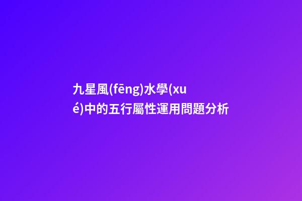 九星風(fēng)水學(xué)中的五行屬性運用問題分析