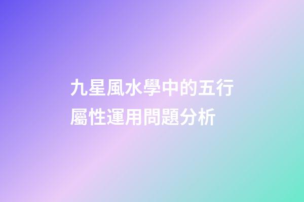 九星風水學中的五行屬性運用問題分析
