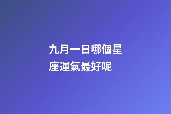 九月一日哪個星座運氣最好呢-第1張-星座運勢-玄機派