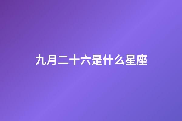 九月二十六是什么星座（白羊座女啪啪的時候喜歡什么樣）-第1張-星座運勢-玄機派