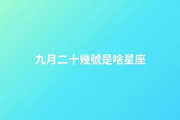 九月二十幾號是啥星座-第1張-星座運勢-玄機派