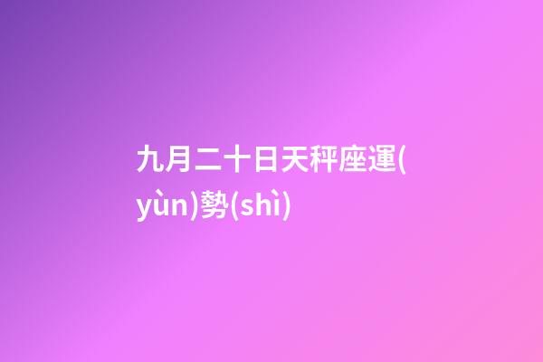 九月二十日天秤座運(yùn)勢(shì)-第1張-星座運(yùn)勢(shì)-玄機(jī)派